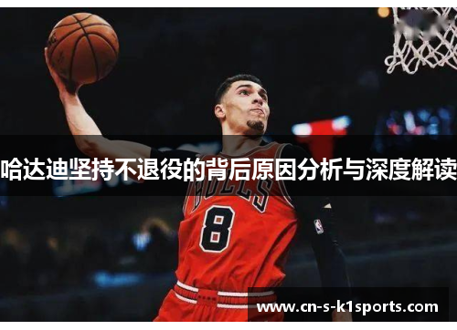 哈达迪坚持不退役的背后原因分析与深度解读