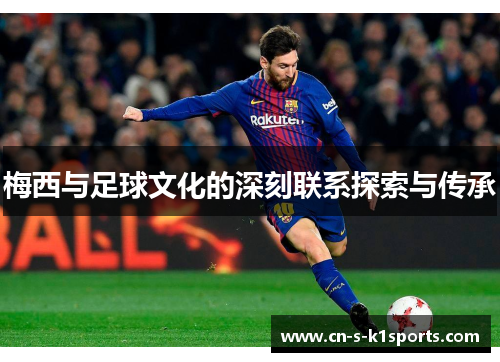 梅西与足球文化的深刻联系探索与传承