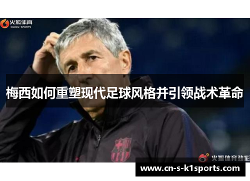 梅西如何重塑现代足球风格并引领战术革命