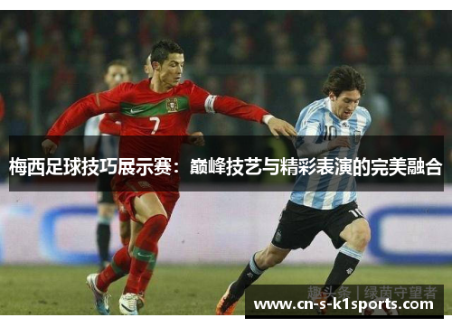 梅西足球技巧展示赛：巅峰技艺与精彩表演的完美融合