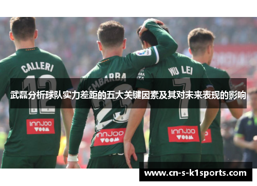 武磊分析球队实力差距的五大关键因素及其对未来表现的影响