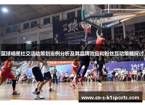 篮球明星社交活动策划案例分析及其品牌效应和粉丝互动策略探讨