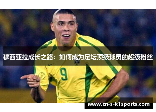 穆西亚拉成长之路：如何成为足坛顶级球员的超级粉丝