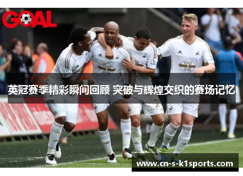 英冠赛季精彩瞬间回顾 突破与辉煌交织的赛场记忆