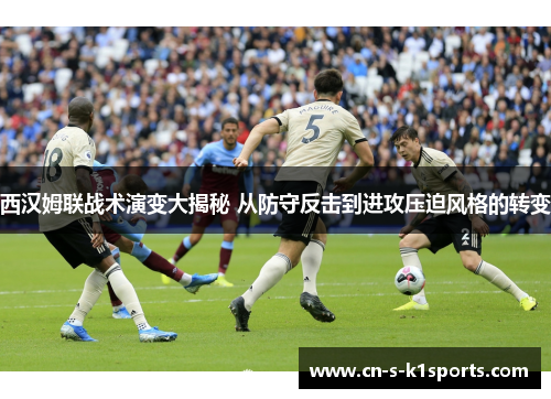 西汉姆联战术演变大揭秘 从防守反击到进攻压迫风格的转变