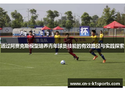 通过阿贾克斯模型培养青年球员技能的有效路径与实践探索