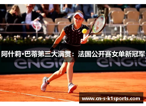 阿什莉·巴蒂第三大满贯：法国公开赛女单新冠军