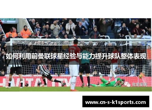 如何利用前曼联球星经验与能力提升球队整体表现