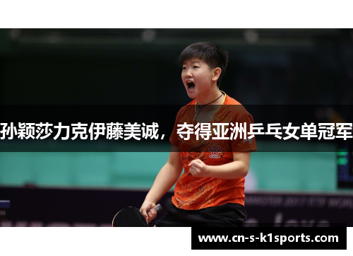 孙颖莎力克伊藤美诚，夺得亚洲乒乓女单冠军