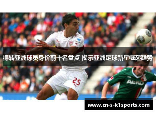 德转亚洲球员身价前十名盘点 揭示亚洲足球新星崛起趋势