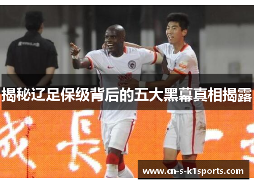 揭秘辽足保级背后的五大黑幕真相揭露