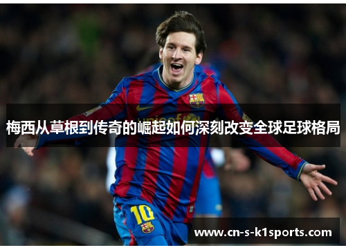 梅西从草根到传奇的崛起如何深刻改变全球足球格局