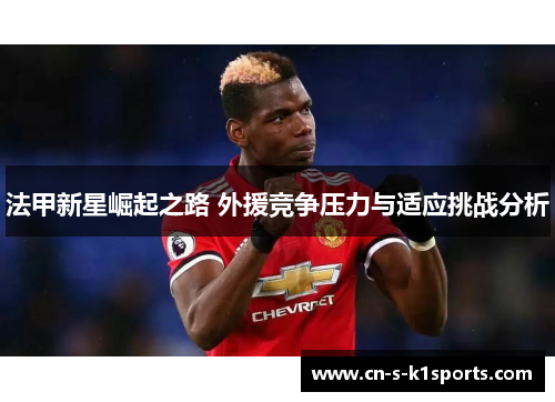 法甲新星崛起之路 外援竞争压力与适应挑战分析