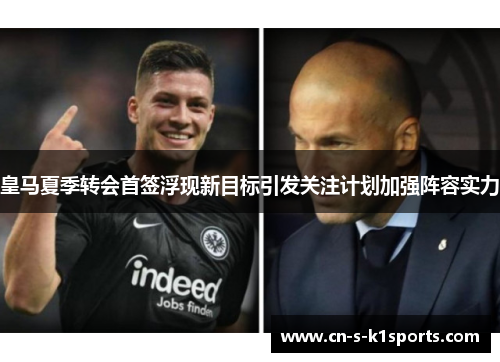 皇马夏季转会首签浮现新目标引发关注计划加强阵容实力