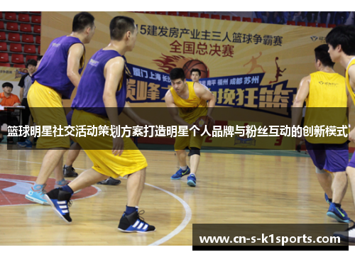 篮球明星社交活动策划方案打造明星个人品牌与粉丝互动的创新模式