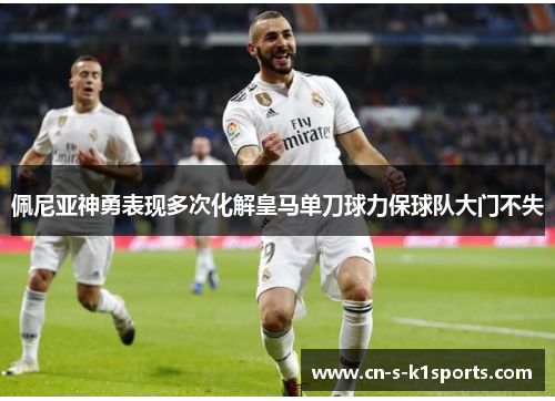 佩尼亚神勇表现多次化解皇马单刀球力保球队大门不失 佩尼亚神勇表现多次化解皇马单刀球力保球队大门不失
