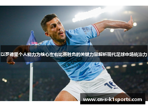 以罗德里个人能力为核心左右比赛胜负的关键力量解析现代足球中场统治力 以罗德里个人能力为核心左右比赛胜负的关键力量解析现代足球中场统治力