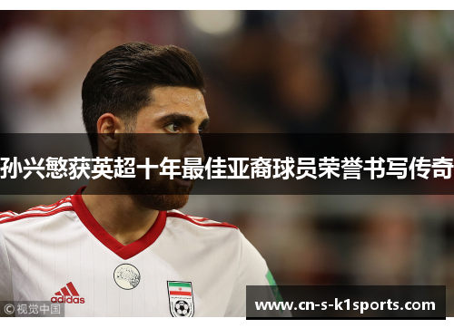 孙兴慜获英超十年最佳亚裔球员荣誉书写传奇 孙兴慜获英超十年最佳亚裔球员荣誉书写传奇